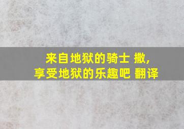 来自地狱的骑士 撒,享受地狱的乐趣吧 翻译